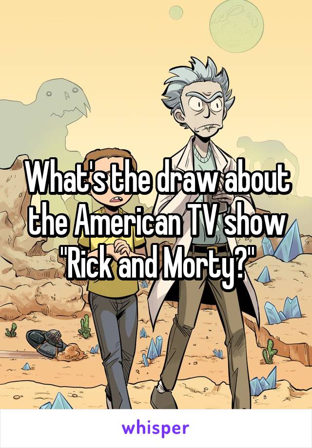 What's the draw about the American TV show "Rick and Morty?"