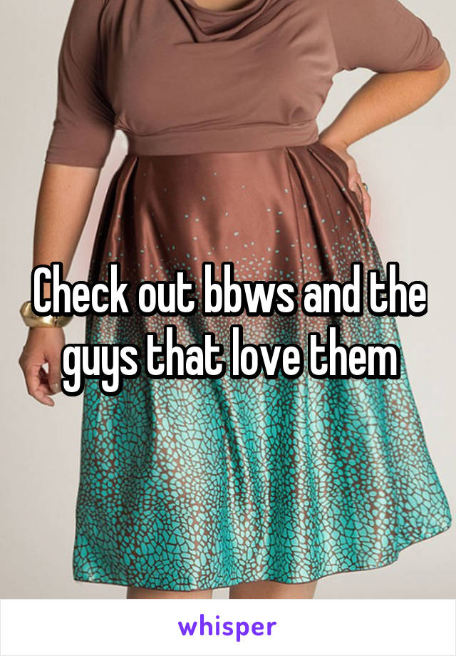 Check out bbws and the guys that love them