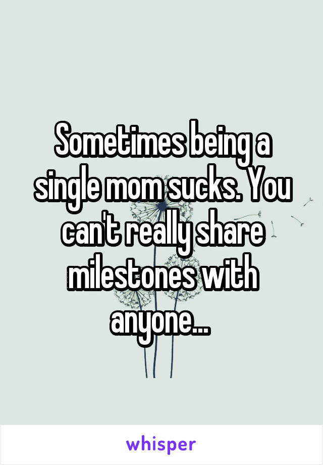 Sometimes being a single mom sucks. You can't really share milestones with anyone... 