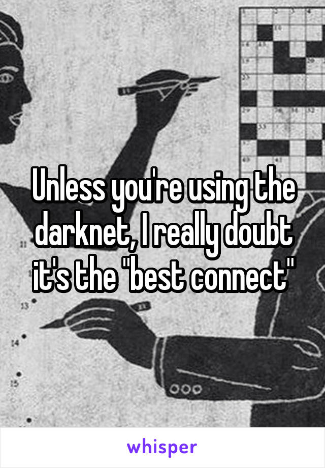 Unless you're using the darknet, I really doubt it's the "best connect"