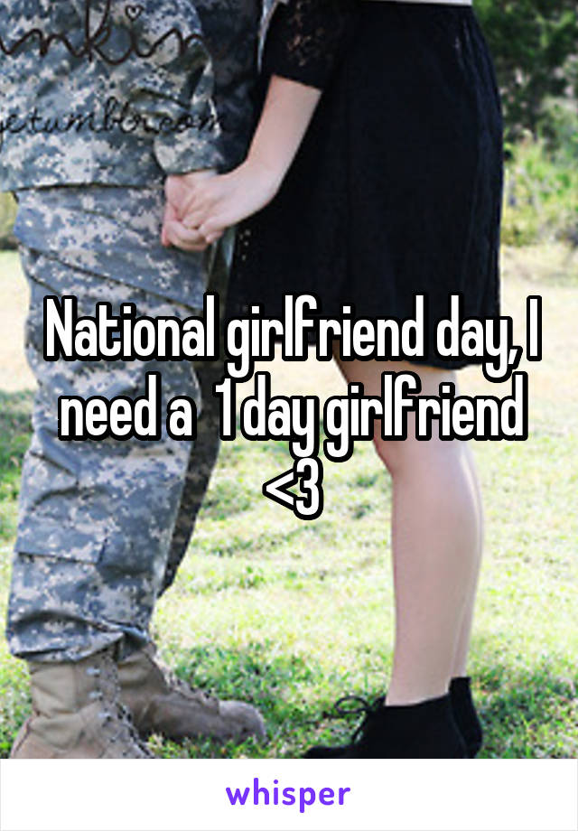 National girlfriend day, I need a  1 day girlfriend <3