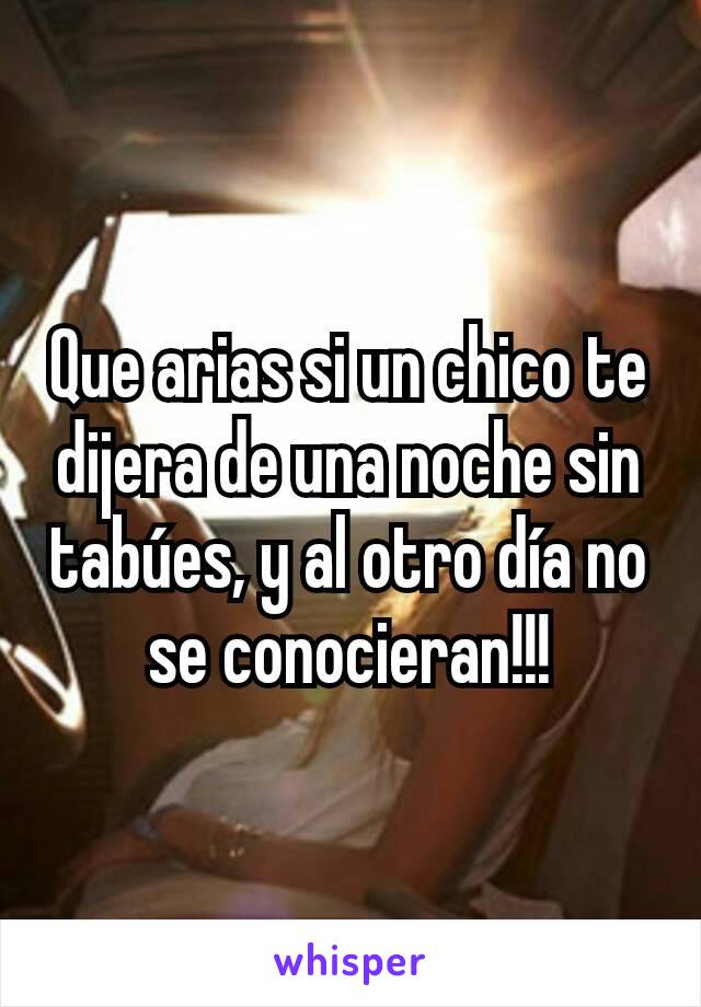 Que arias si un chico te dijera de una noche sin tabúes, y al otro día no se conocieran!!!