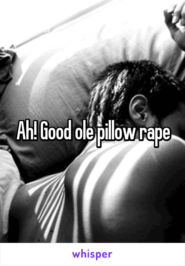 Ah! Good ole pillow rape