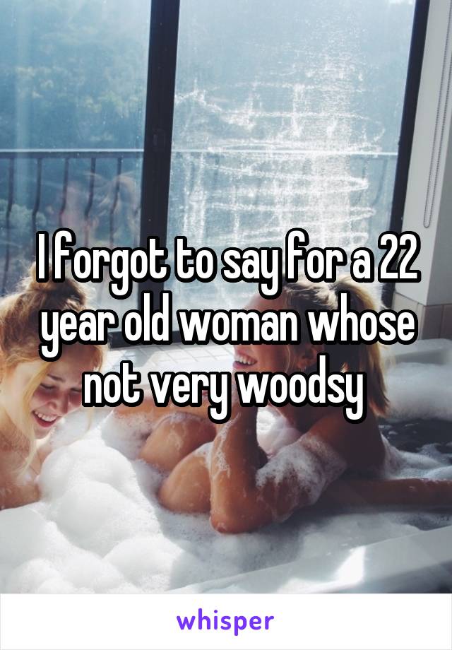 I forgot to say for a 22 year old woman whose not very woodsy 
