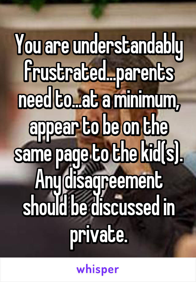 You are understandably frustrated...parents need to...at a minimum, appear to be on the same page to the kid(s). Any disagreement should be discussed in private.