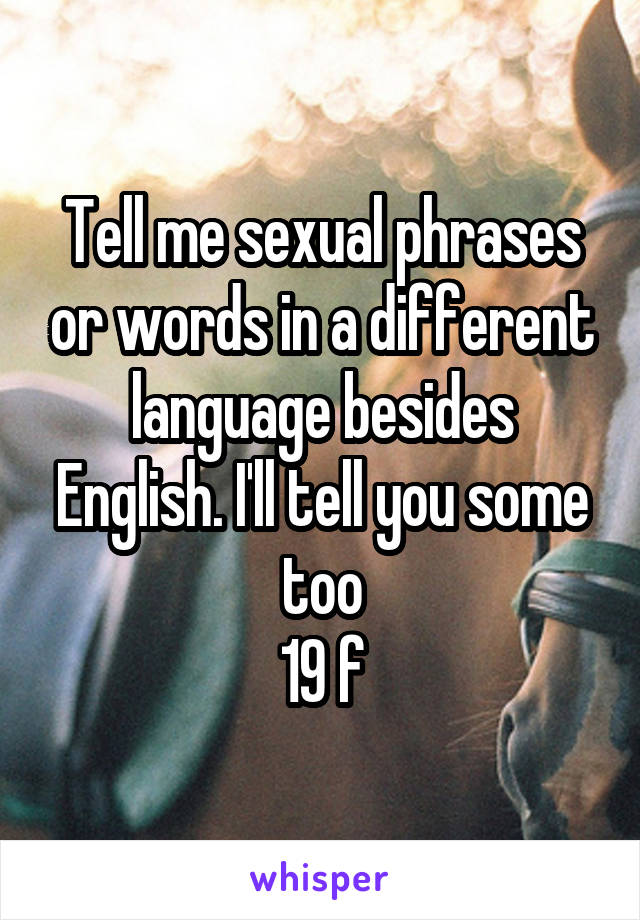 Tell me sexual phrases or words in a different language besides English. I'll tell you some too
19 f