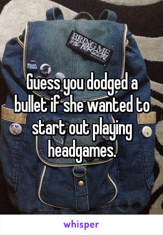 Guess you dodged a bullet if she wanted to start out playing headgames.