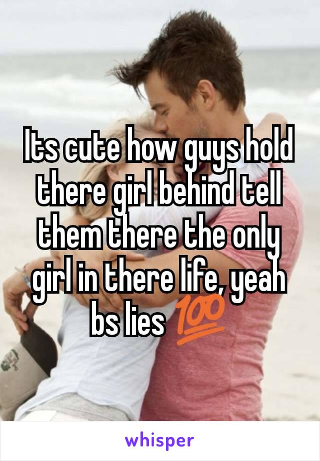 Its cute how guys hold there girl behind tell them there the only girl in there life, yeah bs lies 💯