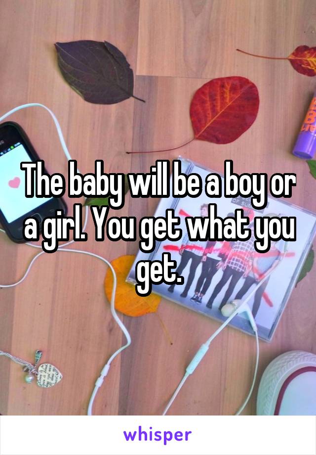 The baby will be a boy or a girl. You get what you get.