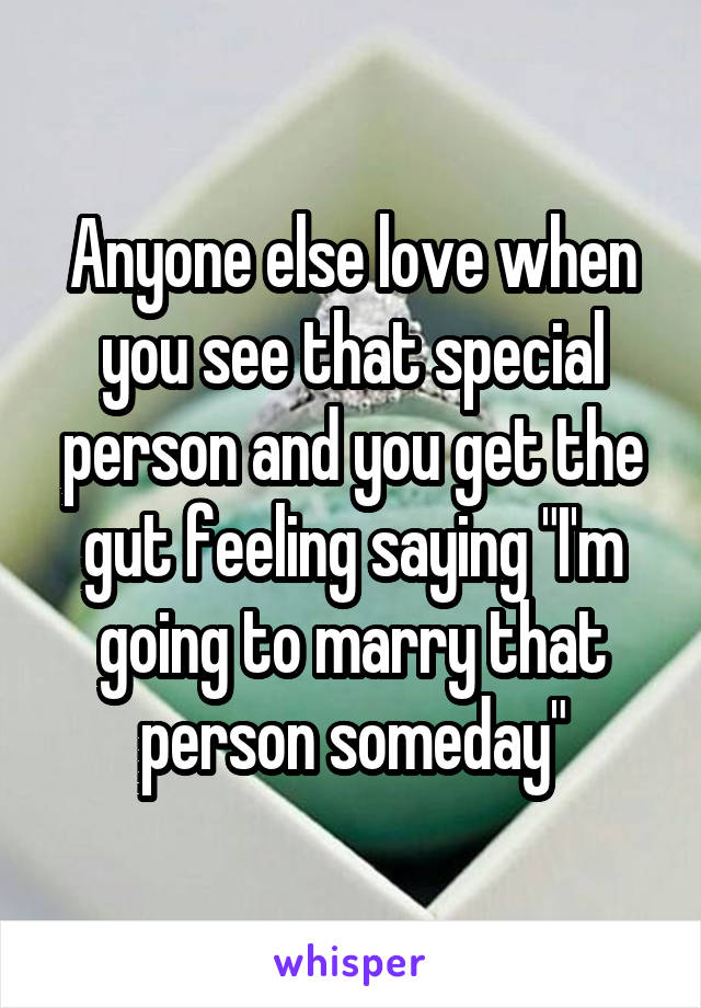 Anyone else love when you see that special person and you get the gut feeling saying "I'm going to marry that person someday"