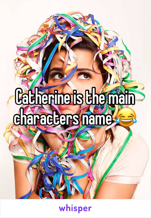 Catherine is the main characters name 😂