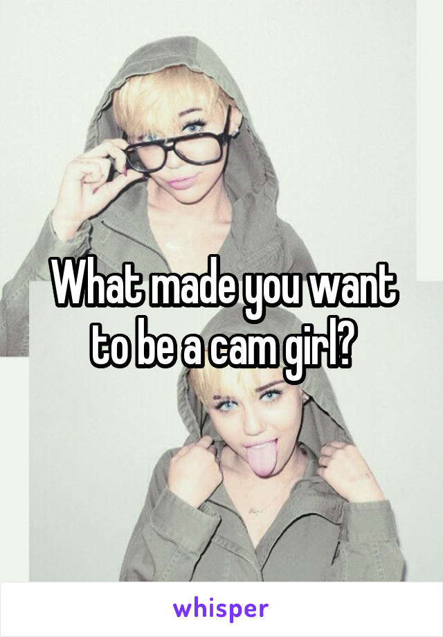 What made you want to be a cam girl?