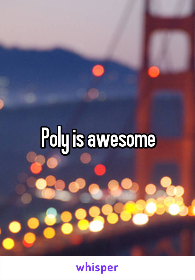 Poly is awesome
