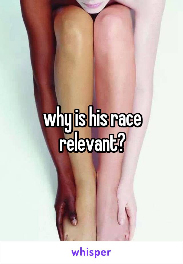 why is his race relevant?