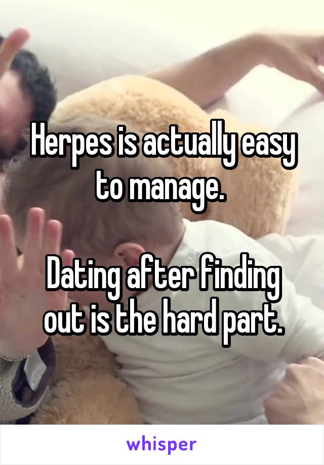 Herpes is actually easy to manage. 

Dating after finding out is the hard part.