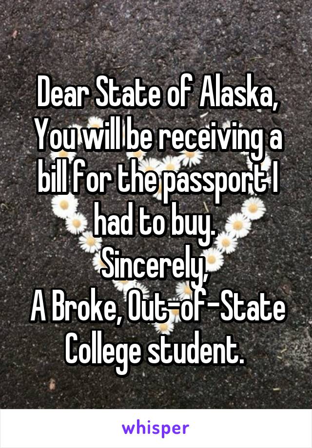 Dear State of Alaska,
You will be receiving a bill for the passport I had to buy. 
Sincerely, 
A Broke, Out-of-State College student. 