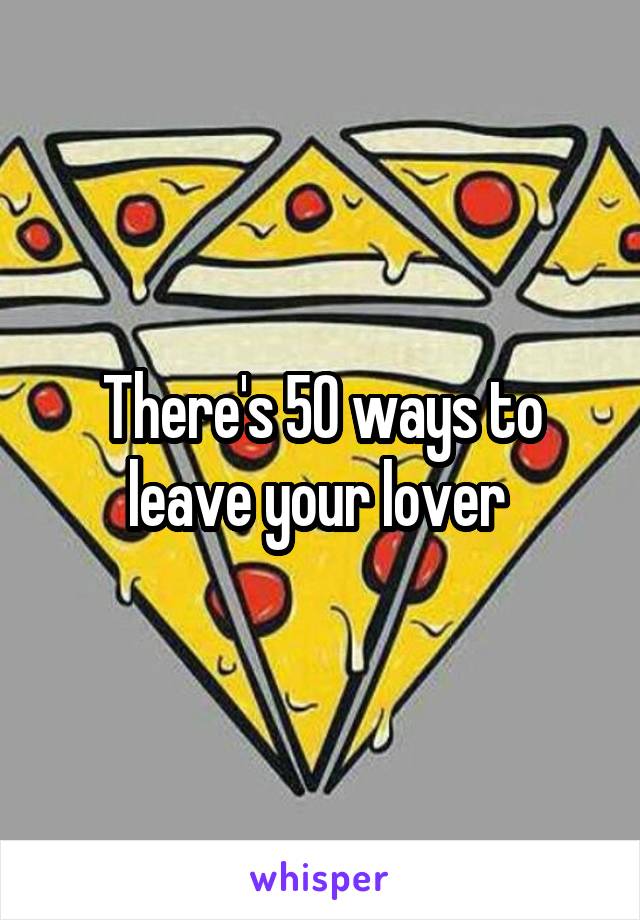 There's 50 ways to leave your lover 