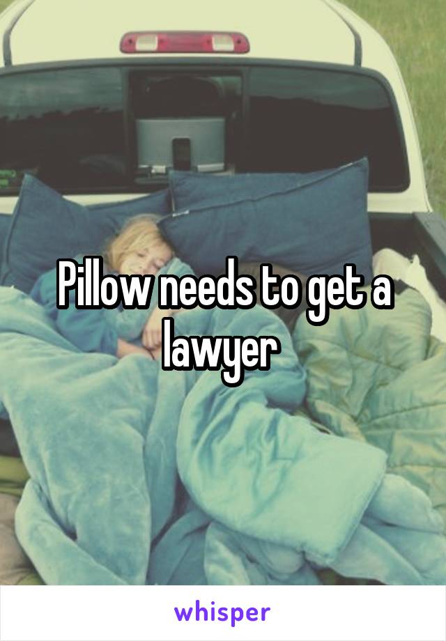 Pillow needs to get a lawyer 