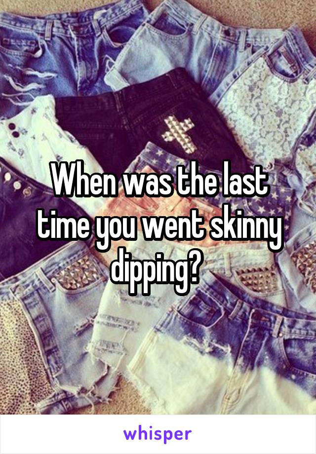 When was the last time you went skinny dipping? 