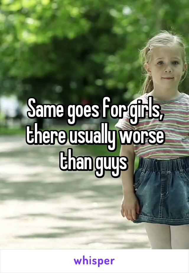Same goes for girls, there usually worse than guys 