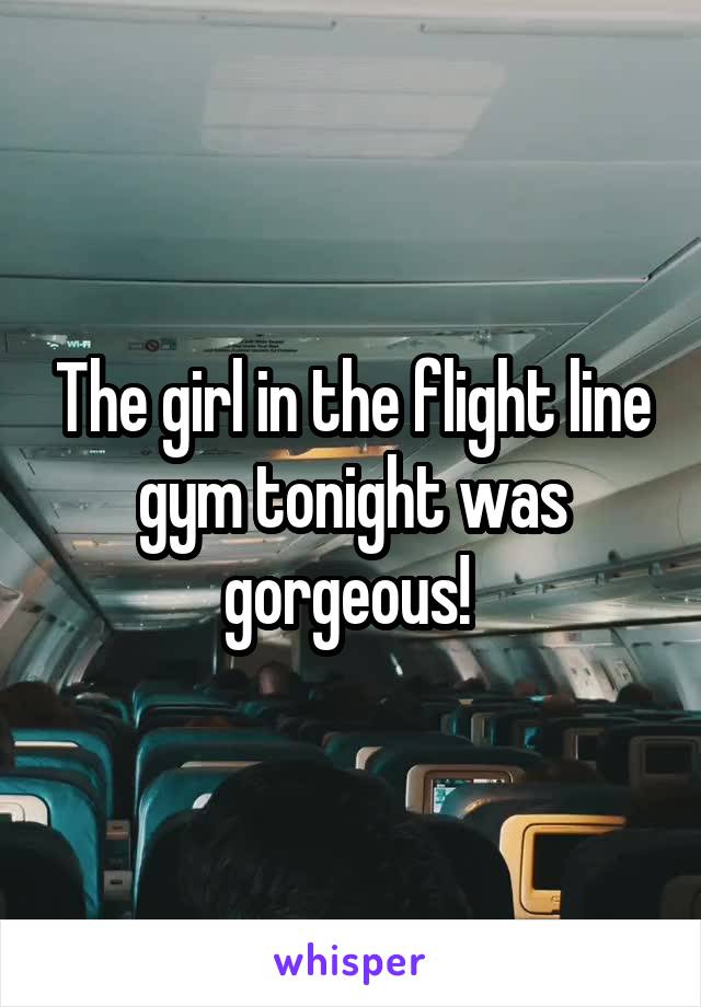 The girl in the flight line gym tonight was gorgeous! 