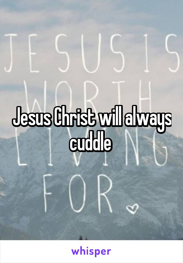Jesus Christ will always cuddle 