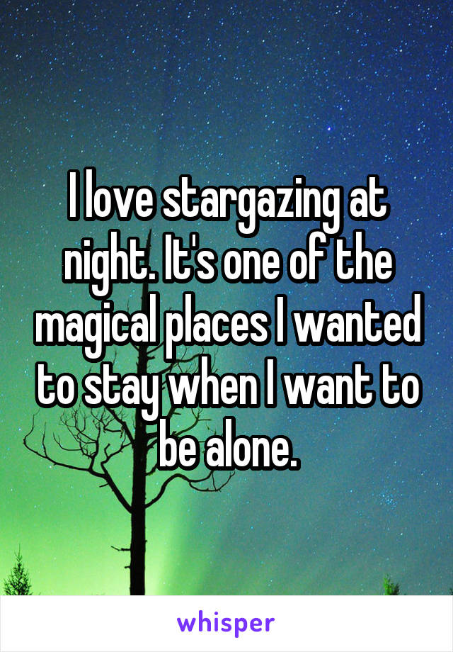 I love stargazing at night. It's one of the magical places I wanted to stay when I want to be alone.