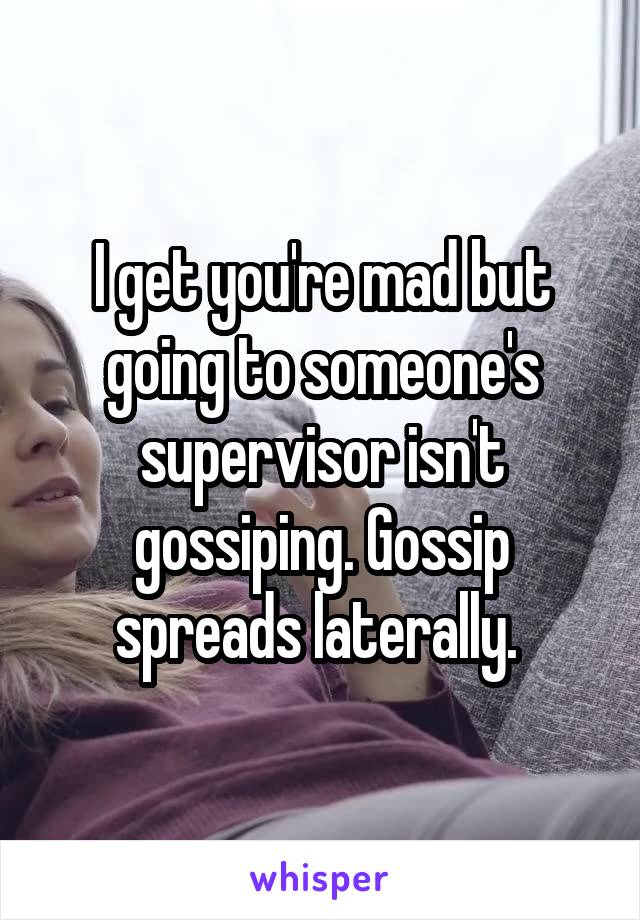 I get you're mad but going to someone's supervisor isn't gossiping. Gossip spreads laterally. 