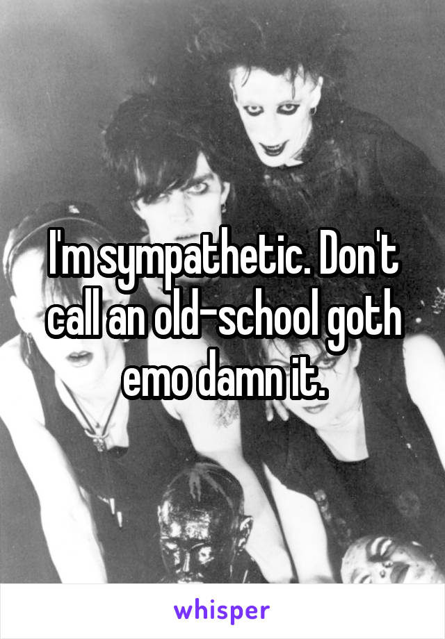 I'm sympathetic. Don't call an old-school goth emo damn it.