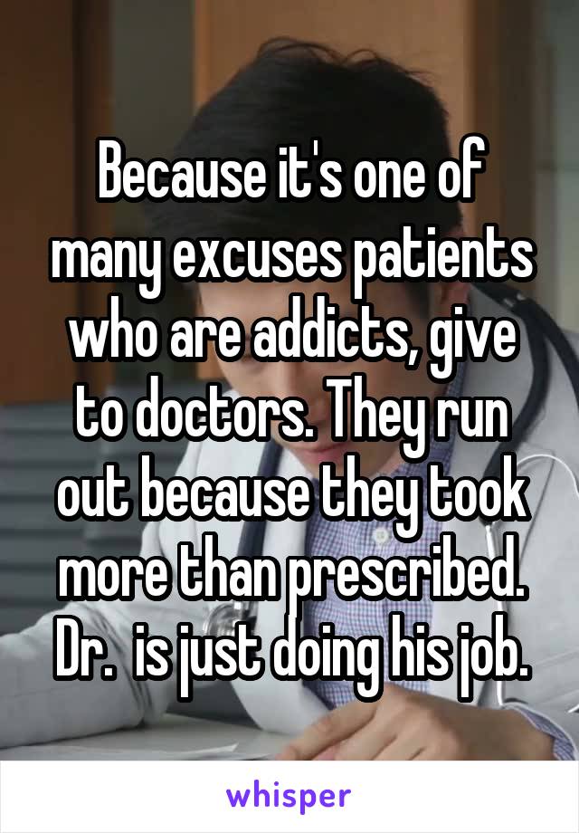 Because it's one of many excuses patients who are addicts, give to doctors. They run out because they took more than prescribed. Dr.  is just doing his job.