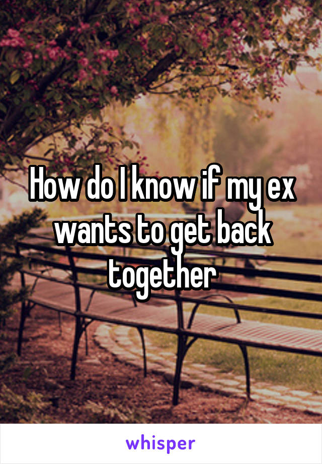 How do I know if my ex wants to get back together