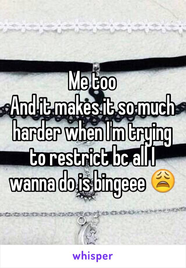 Me too 
And it makes it so much harder when I'm trying to restrict bc all I wanna do is bingeee 😩