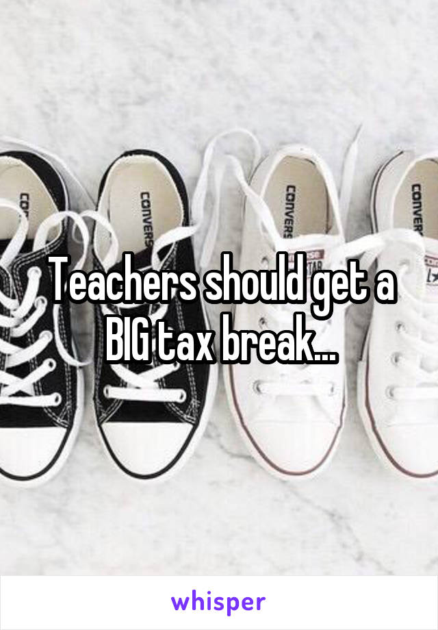 Teachers should get a BIG tax break...