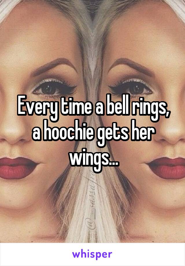 Every time a bell rings, a hoochie gets her wings...