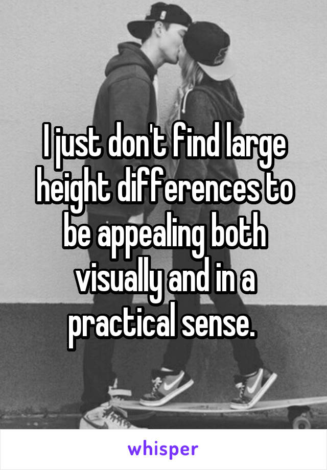 I just don't find large height differences to be appealing both visually and in a practical sense. 
