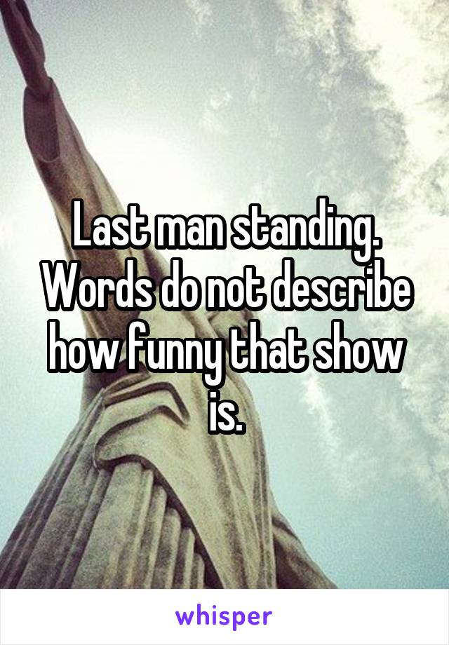 Last man standing. Words do not describe how funny that show is.