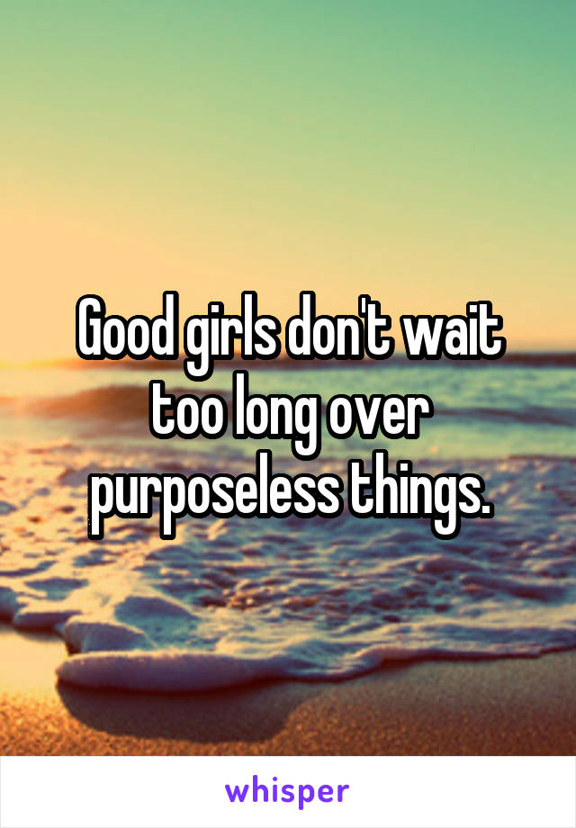 Good girls don't wait too long over purposeless things.