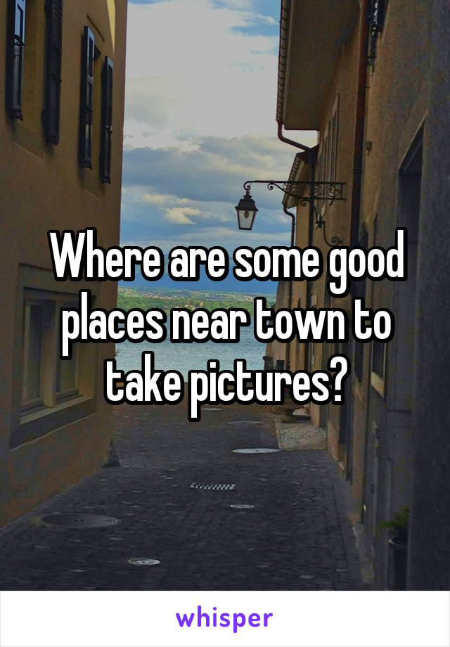 Where are some good places near town to take pictures?