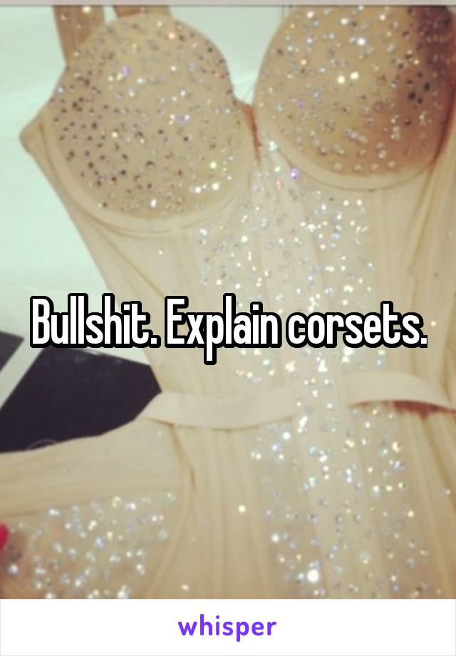 Bullshit. Explain corsets.