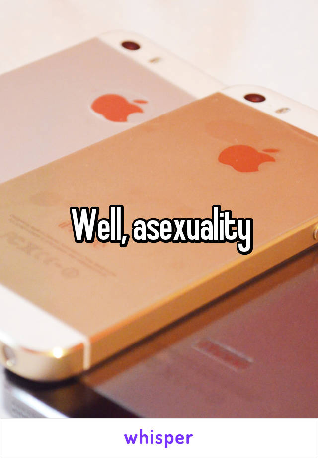 Well, asexuality