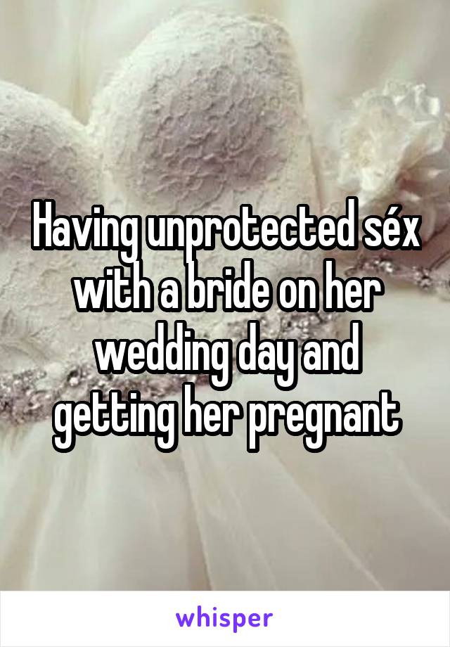 Having unprotected séx with a bride on her wedding day and getting her pregnant