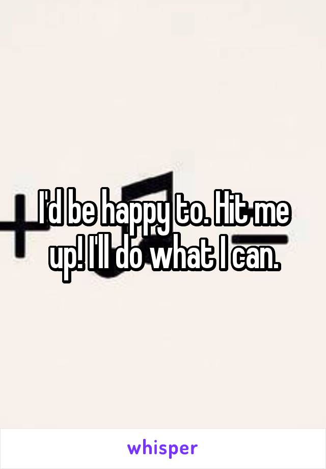 I'd be happy to. Hit me up! I'll do what I can.