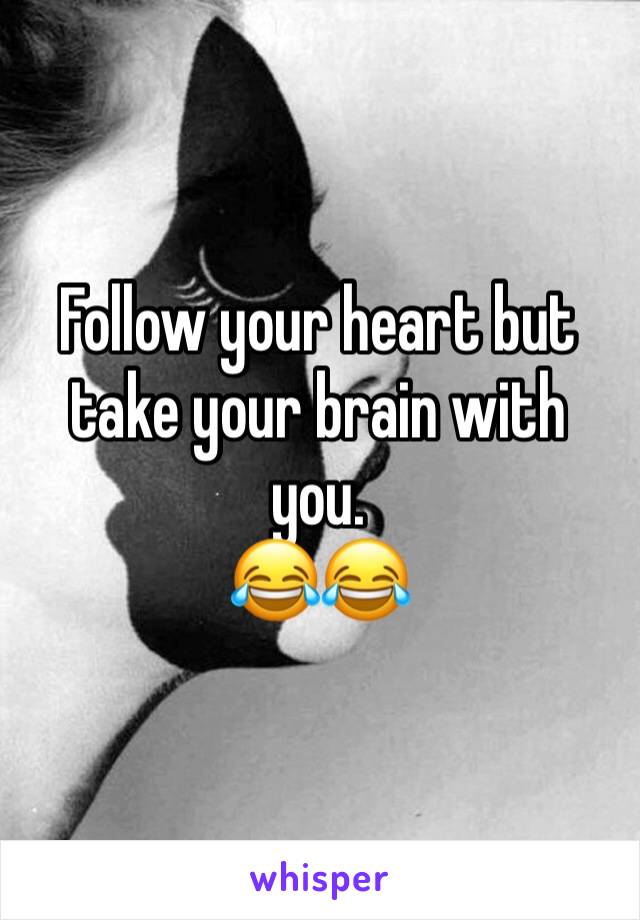 Follow your heart but take your brain with you. 
😂😂