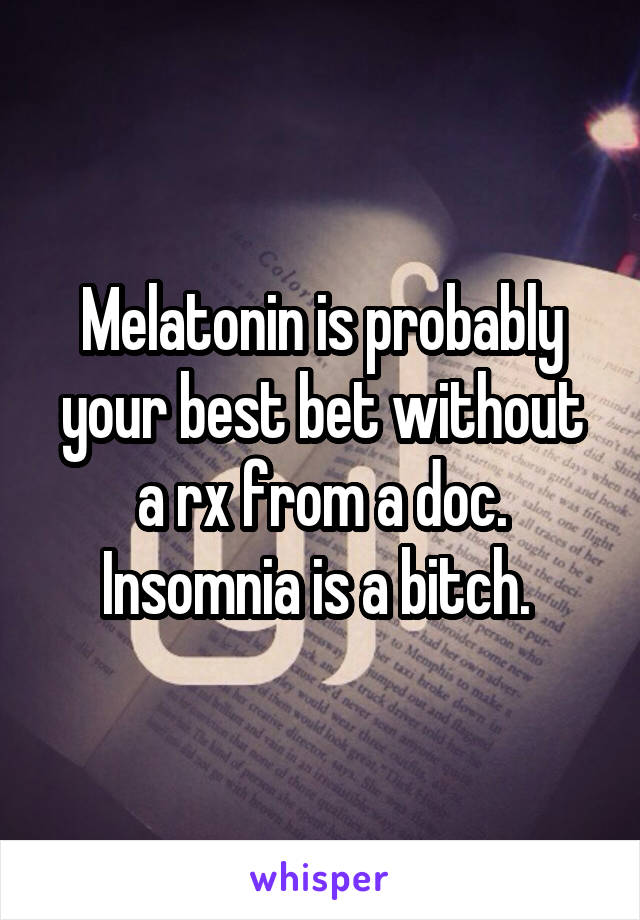 Melatonin is probably your best bet without a rx from a doc. Insomnia is a bitch. 