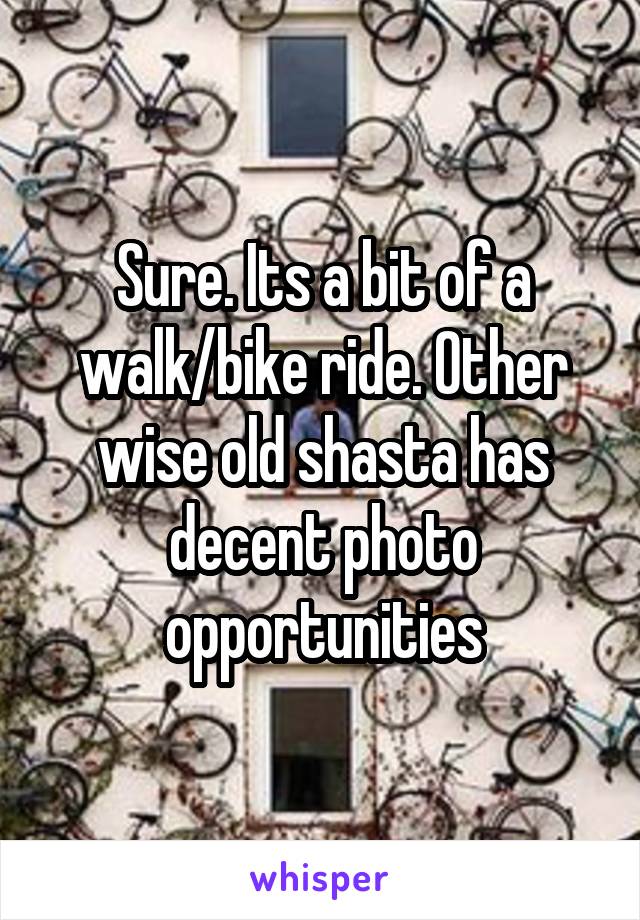 Sure. Its a bit of a walk/bike ride. Other wise old shasta has decent photo opportunities