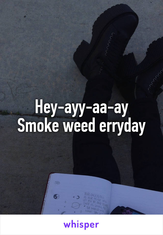 Hey-ayy-aa-ay
Smoke weed erryday