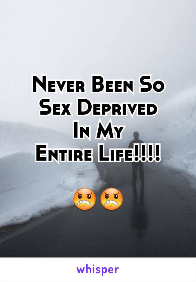 Never Been So
Sex Deprived
In My
Entire Life!!!!

😠😠