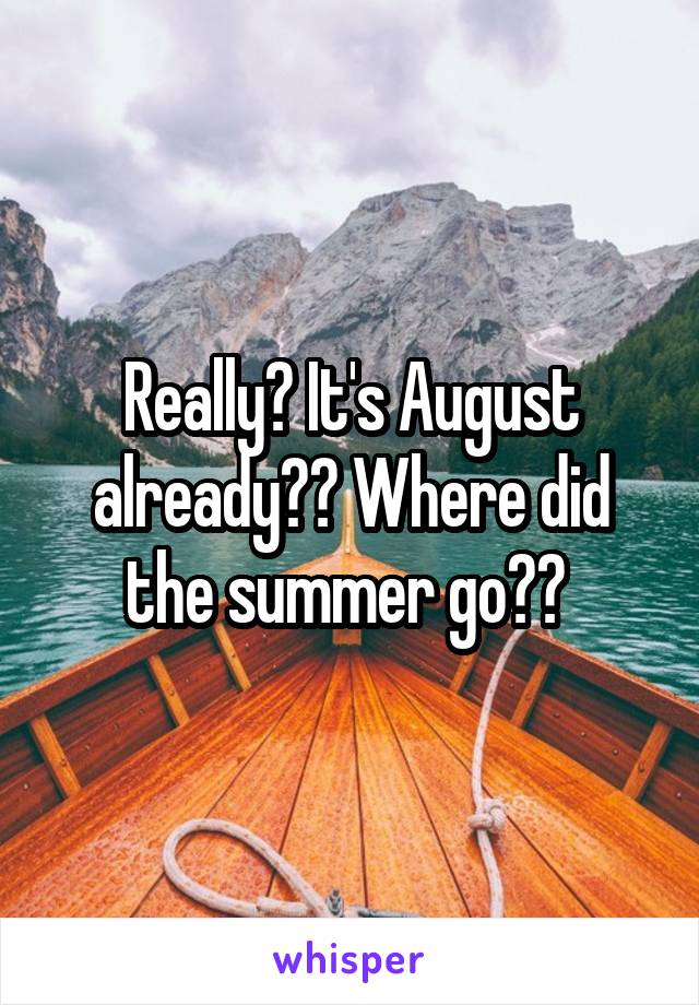 Really? It's August already?? Where did the summer go?? 