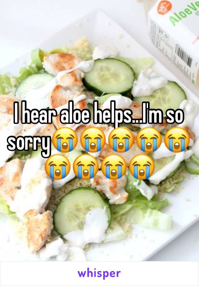 I hear aloe helps...I'm so sorry😭😭😭😭😭😭😭😭😭