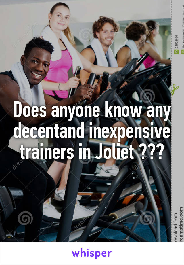 Does anyone know any decentand inexpensive trainers in Joliet ???